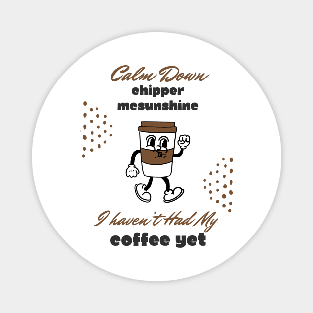 Calm Down Chipper McSunshine Coffee Shirt - Witty Morning Message Tee - Daily Wear for Coffee Fans - Fun Birthday Gift Magnet by TeeGeek Boutique